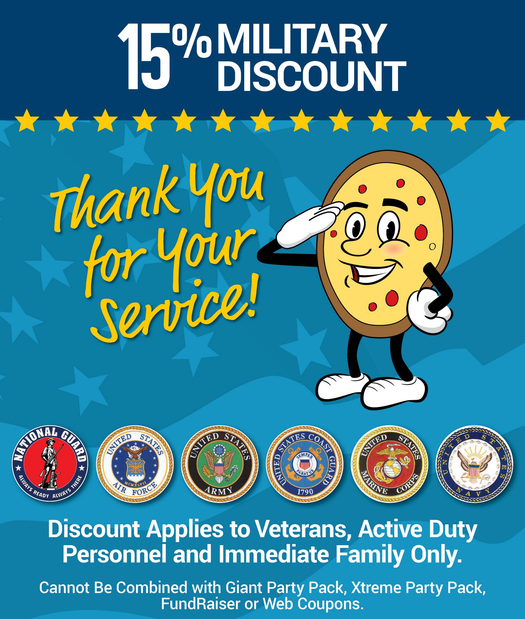 15% Military Discount! Applies to veterans, active duty, and immediate family. Does not include Giant Party Pack or Xtreme Party Pack. Cannot be combined with web deals or other coupons. Not Applicable to Online Orders. 