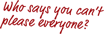 Who says you can't please everyone?